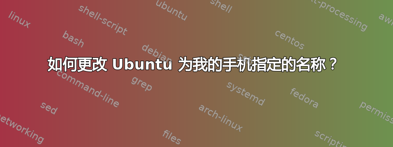 如何更改 Ubuntu 为我的手机指定的名称？