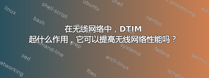 在无线网络中，DTIM 起什么作用，它可以提高无线网络性能吗？