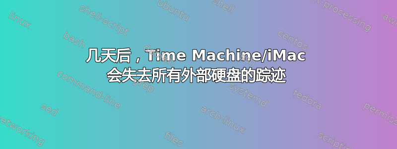 几天后，Time Machine/iMac 会失去所有外部硬盘的踪迹