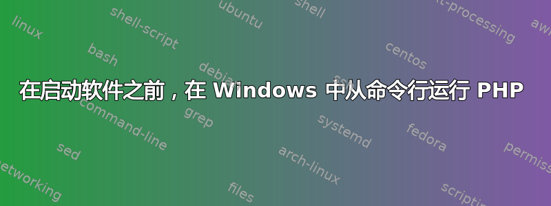 在启动软件之前，在 Windows 中从命令行运行 PHP