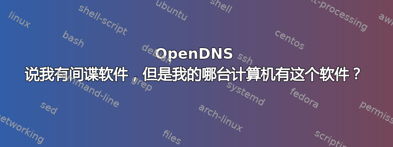 OpenDNS 说我有间谍软件，但是我的哪台计算机有这个软件？