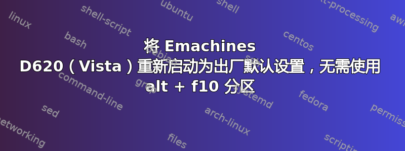 将 Emachines D620（Vista）重新启动为出厂默认设置，无需使用 alt + f10 分区