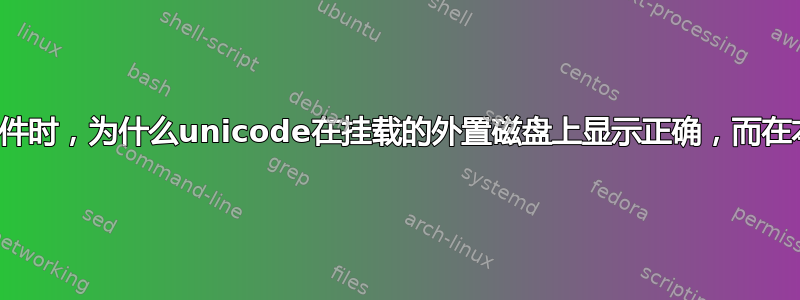 在文件管理器中查看文件时，为什么unicode在挂载的外置磁盘上显示正确，而在本地磁盘上显示错误？