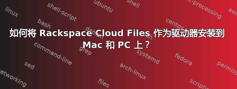 如何将 Rackspace Cloud Files 作为驱动器安装到 Mac 和 PC 上？