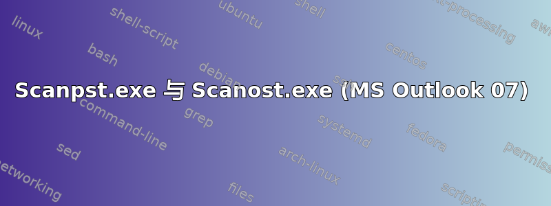 Scanpst.exe 与 Scanost.exe (MS Outlook 07)