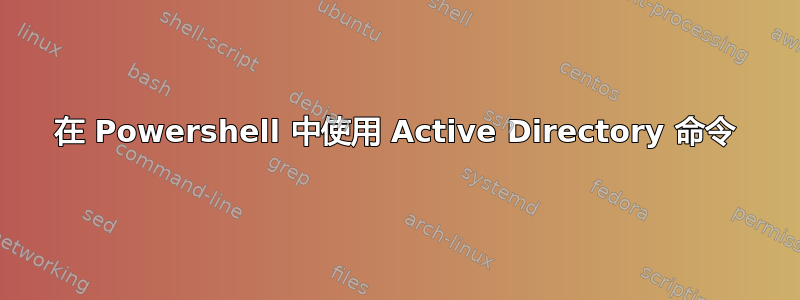 在 Powershell 中使用 Active Directory 命令