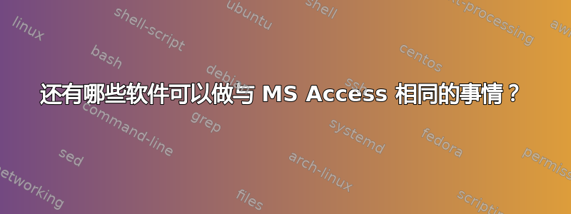 还有哪些软件可以做与 MS Access 相同的事情？