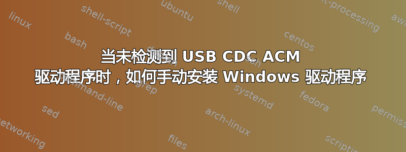 当未检测到 USB CDC ACM 驱动程序时，如何手动安装 Windows 驱动程序