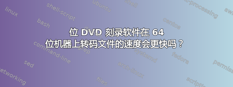 64 位 DVD 刻录软件在 64 位机器上转码文件的速度会更快吗？