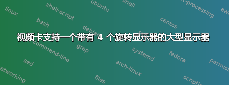 视频卡支持一个带有 4 个旋转显示器的大型显示器