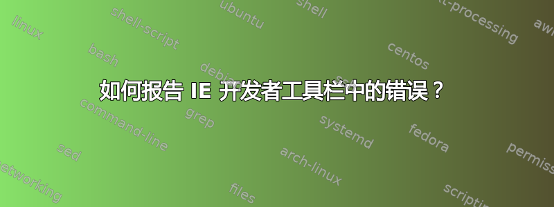 如何报告 IE 开发者工具栏中的错误？