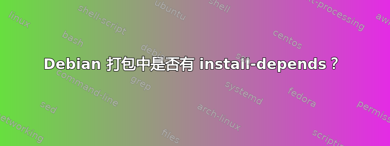 Debian 打包中是否有 install-depends？