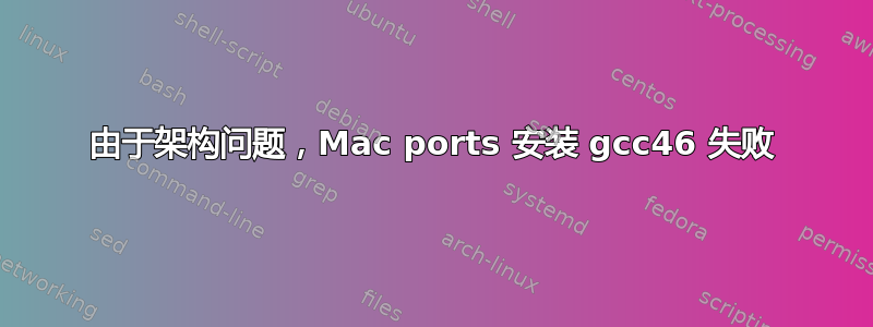 由于架构问题，Mac ports 安装 gcc46 失败