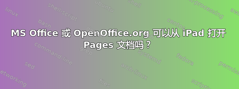 MS Office 或 OpenOffice.org 可以从 iPad 打开 Pages 文档吗？