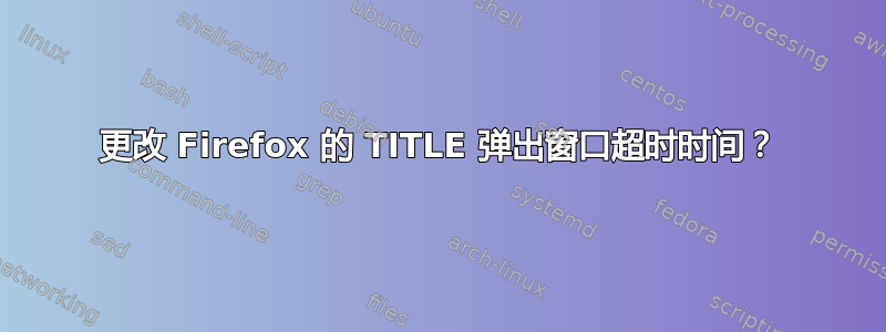 更改 Firefox 的 TITLE 弹出窗口超时时间？