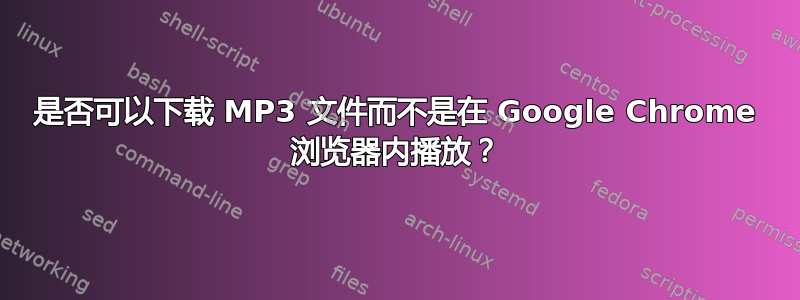 是否可以下载 MP3 文件而不是在 Google Chrome 浏览器内播放？