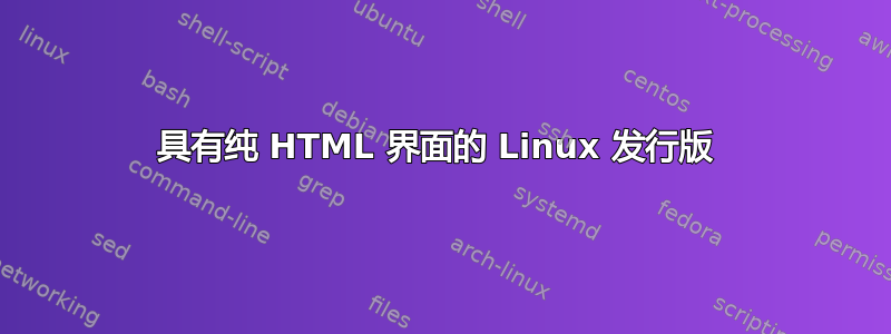 具有纯 HTML 界面的 Linux 发行版 