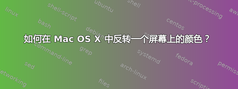 如何在 Mac OS X 中反转一个屏幕上的颜色？