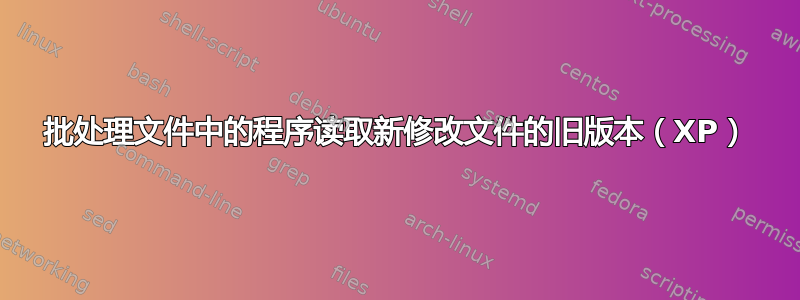 批处理文件中的程序读取新修改文件的旧版本（XP）