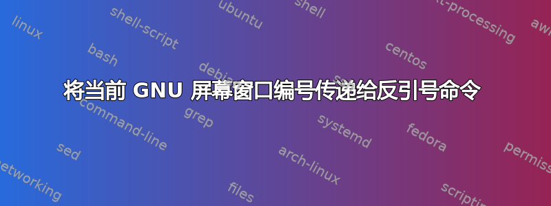 将当前 GNU 屏幕窗口编号传递给反引号命令