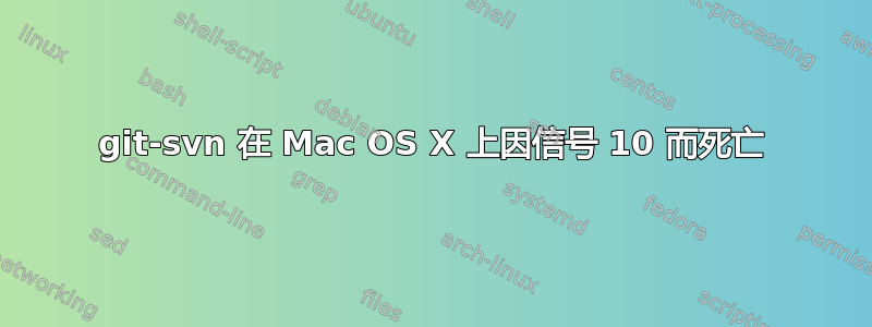 git-svn 在 Mac OS X 上因信号 10 而死亡