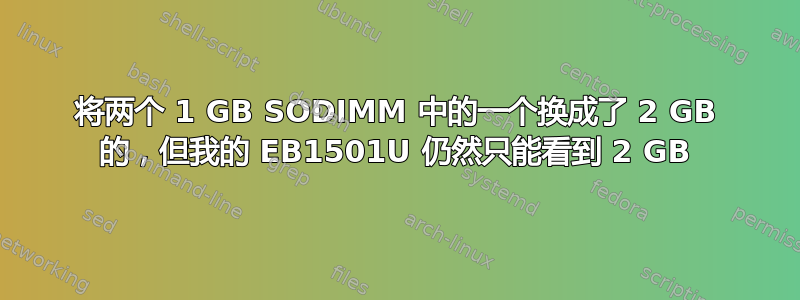 将两个 1 GB SODIMM 中的一个换成了 2 GB 的，但我的 EB1501U 仍然只能看到 2 GB