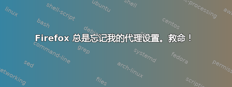 Firefox 总是忘记我的代理设置。救命！