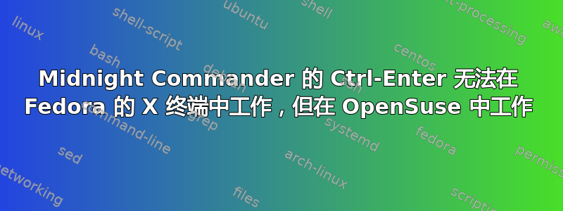 Midnight Commander 的 Ctrl-Enter 无法在 Fedora 的 X 终端中工作，但在 OpenSuse 中工作