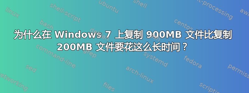 为什么在 Windows 7 上复制 900MB 文件比复制 200MB 文件要花这么长时间？