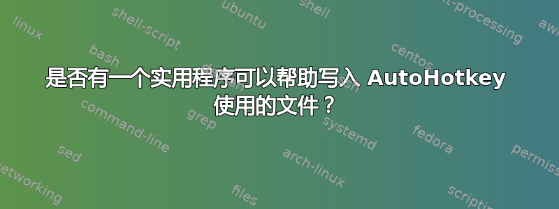 是否有一个实用程序可以帮助写入 AutoHotkey 使用的文件？