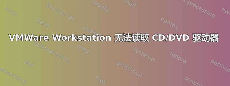 VMWare Workstation 无法读取 CD/DVD 驱动器