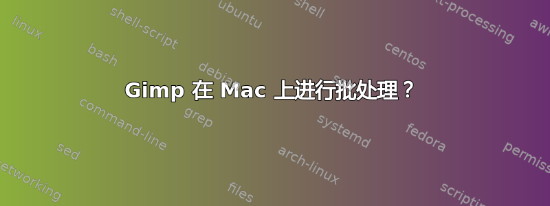 Gimp 在 Mac 上进行批处理？