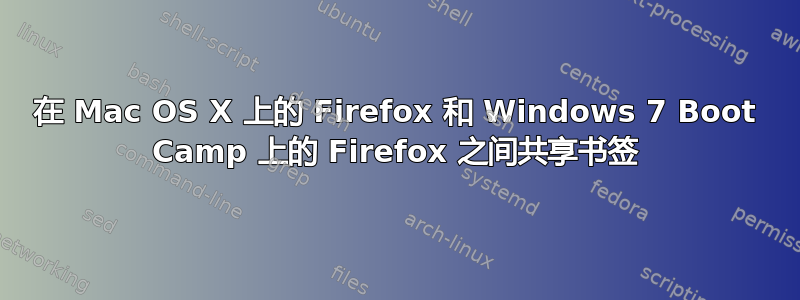 在 Mac OS X 上的 Firefox 和 Windows 7 Boot Camp 上的 Firefox 之间共享书签