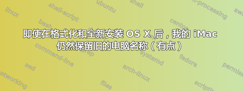 即使在格式化和全新安装 OS X 后，我的 iMac 仍然保留旧的电脑名称（有点）