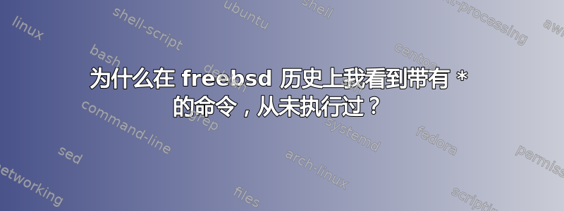 为什么在 freebsd 历史上我看到带有 * 的命令，从未执行过？