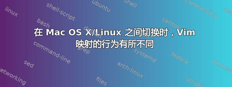 在 Mac OS X/Linux 之间切换时，Vim 映射的行为有所不同