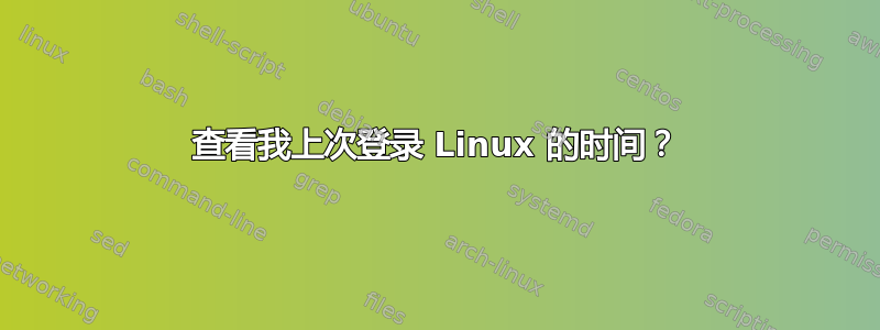 查看我上次登录 Linux 的时间？