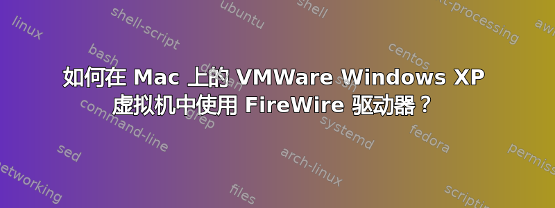 如何在 Mac 上的 VMWare Windows XP 虚拟机中使用 FireWire 驱动器？