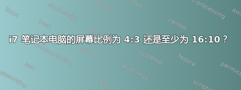 i7 笔记本电脑的屏幕比例为 4:3 还是至少为 16:10？