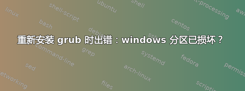 重新安装 grub 时出错：windows 分区已损坏？