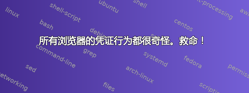 所有浏览器的凭证行为都很奇怪。救命！