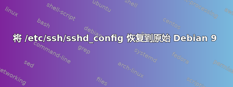 将 /etc/ssh/sshd_config 恢复到原始 Debian 9