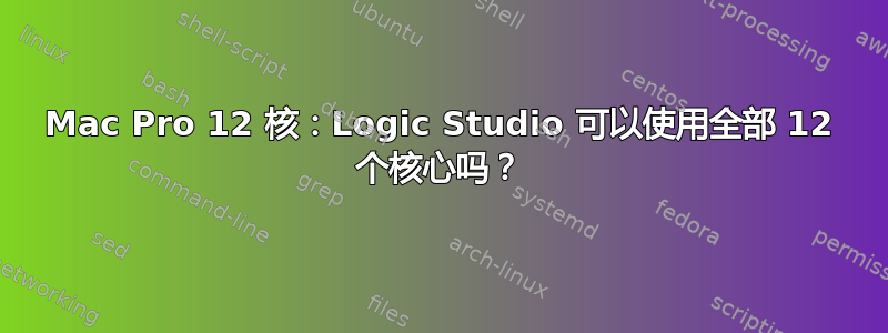 Mac Pro 12 核：Logic Studio 可以使用全部 12 个核心吗？