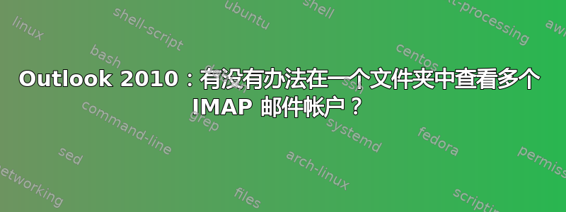 Outlook 2010：有没有办法在一个文件夹中查看多个 IMAP 邮件帐户？