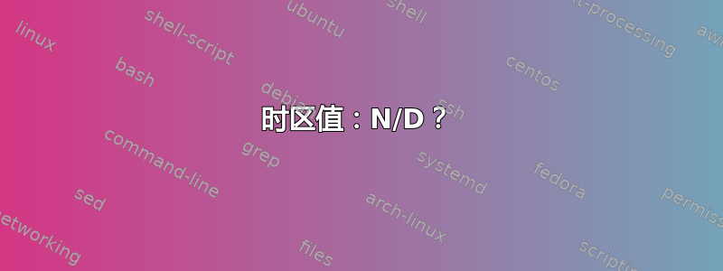 时区值：N/D？