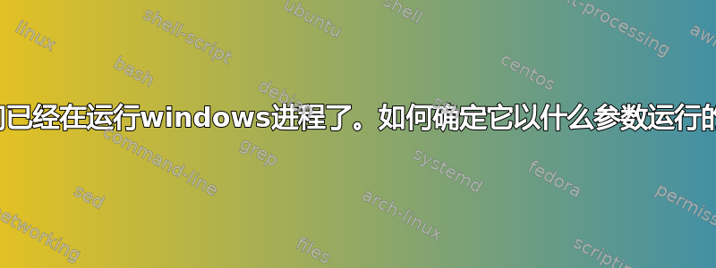 我们已经在运行windows进程了。如何确定它以什么参数运行的？