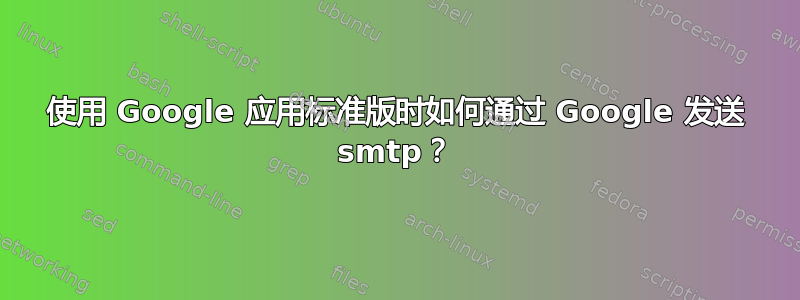 使用 Google 应用标准版时如何通过 Google 发送 smtp？