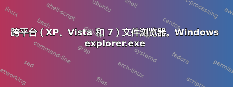 跨平台（XP、Vista 和 7）文件浏览器。Windows explorer.exe