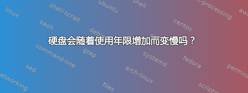 硬盘会随着使用年限增加而变慢吗？