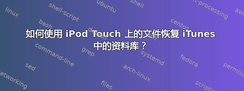 如何使用 iPod Touch 上的文件恢复 iTunes 中的资料库？